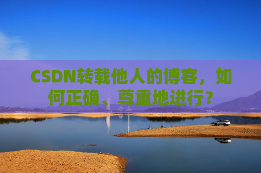 CSDN转载他人的博客，如何正确、尊重地进行？