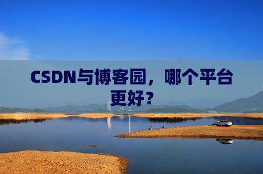 CSDN与博客园，哪个平台更好？