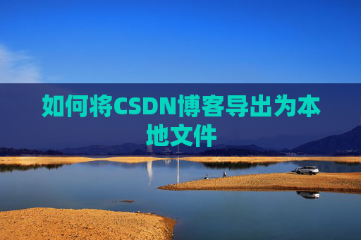 如何将CSDN博客导出为本地文件